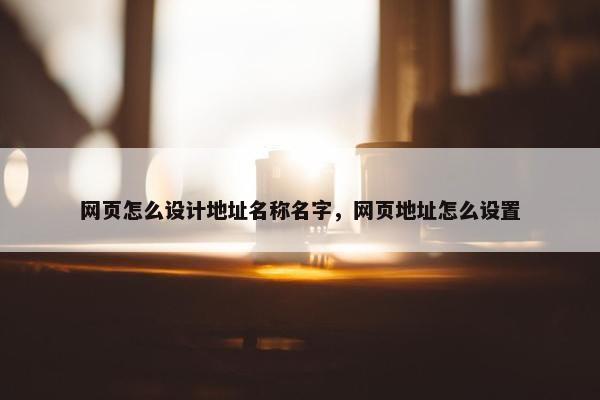 网页怎么设计地址名称名字，网页地址怎么设置