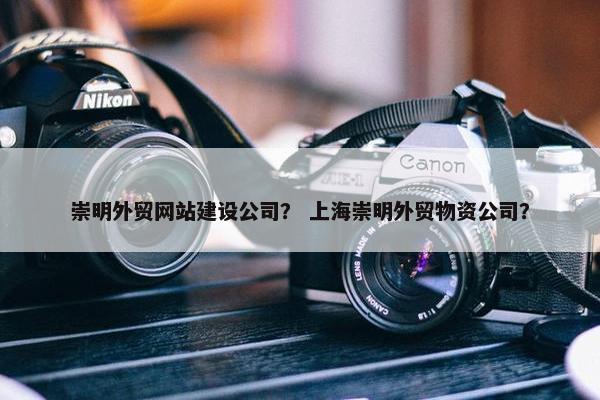 崇明外贸网站建设公司？ 上海崇明外贸物资公司？