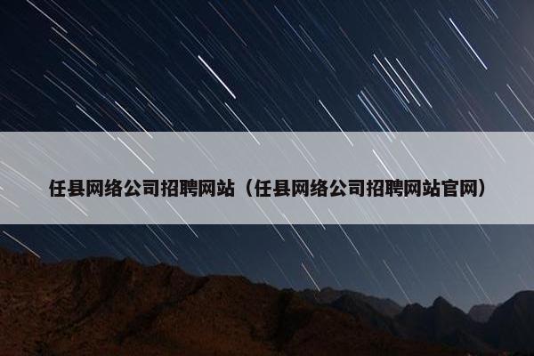任县网络公司招聘网站（任县网络公司招聘网站官网）