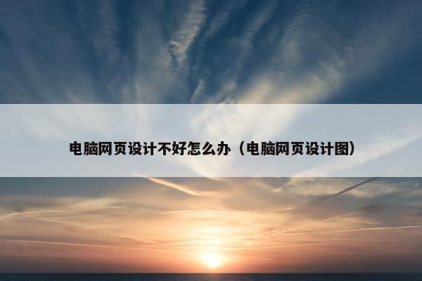 电脑网页设计不好怎么办（电脑网页设计图）