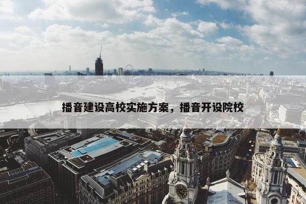 播音建设高校实施方案，播音开设院校
