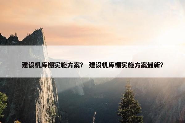 建设机库棚实施方案？ 建设机库棚实施方案最新？