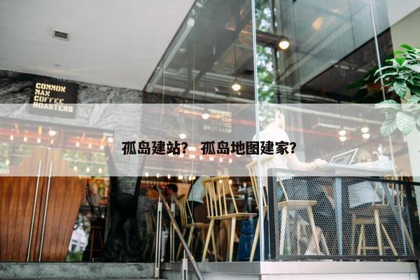 孤岛建站？ 孤岛地图建家？