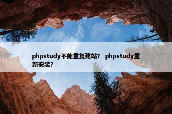 phpstudy不能重复建站？ phpstudy重新安装？