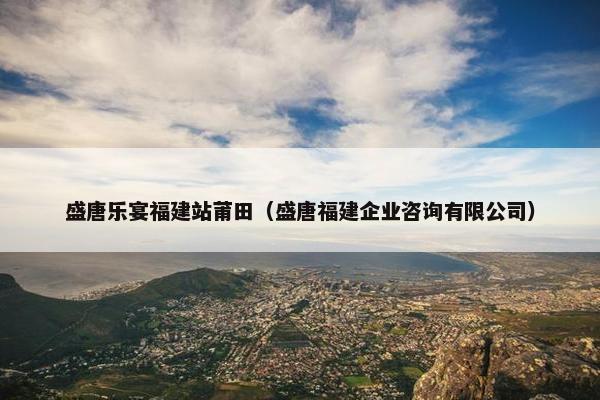 盛唐乐宴福建站莆田（盛唐福建企业咨询有限公司）
