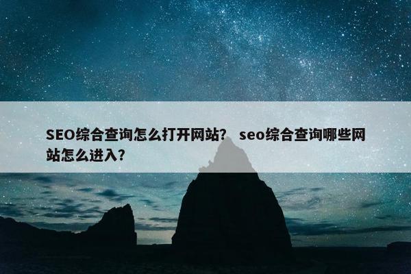 SEO综合查询怎么打开网站？ seo综合查询哪些网站怎么进入？