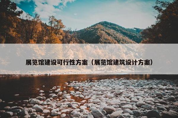 展览馆建设可行性方案（展览馆建筑设计方案）