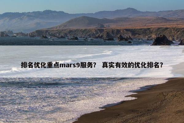 排名优化重点mars9服务？ 真实有效的优化排名？