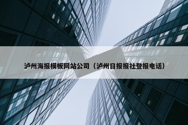 泸州海报模板网站公司（泸州日报报社登报电话）
