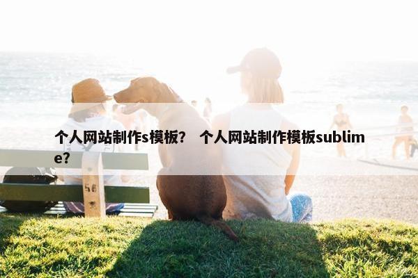 个人网站制作s模板？ 个人网站制作模板sublime？