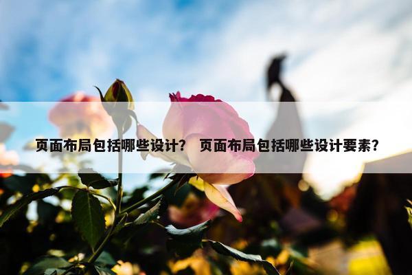 页面布局包括哪些设计？ 页面布局包括哪些设计要素？
