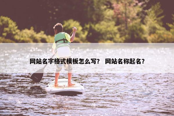 网站名字格式模板怎么写？ 网站名称起名？
