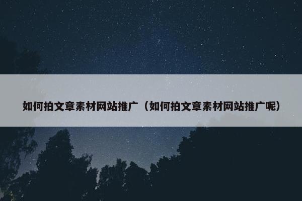 如何拍文章素材网站推广（如何拍文章素材网站推广呢）
