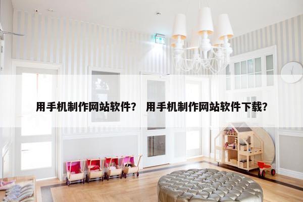 用手机制作网站软件？ 用手机制作网站软件下载？