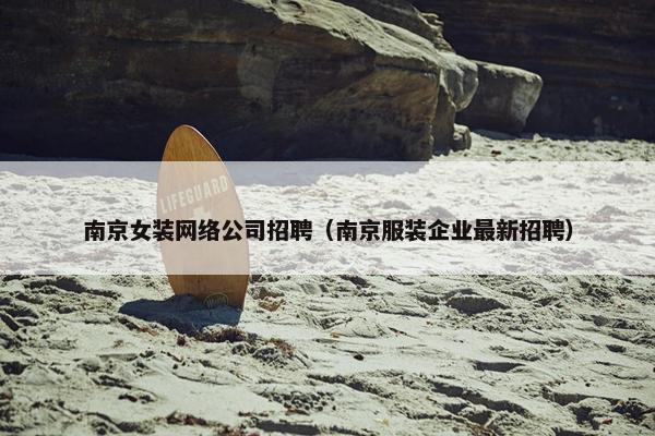 南京女装网络公司招聘（南京服装企业最新招聘）