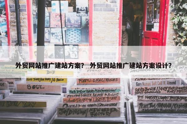 外贸网站推广建站方案？ 外贸网站推广建站方案设计？