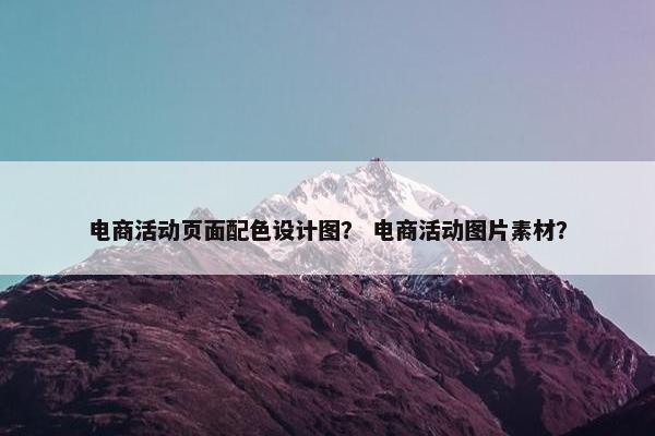电商活动页面配色设计图？ 电商活动图片素材？