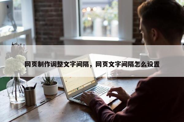 网页制作调整文字间隔，网页文字间隔怎么设置