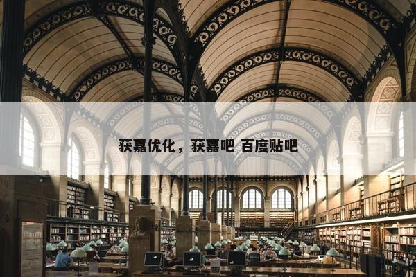 获嘉优化，获嘉吧 百度贴吧