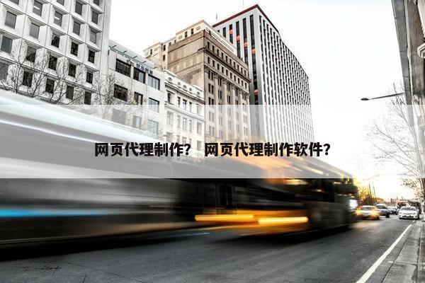 网页代理制作？ 网页代理制作软件？