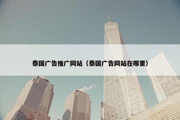 泰国广告推广网站（泰国广告网站在哪里）