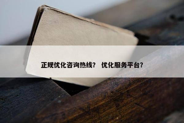 正规优化咨询热线？ 优化服务平台？