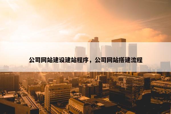 公司网站建设建站程序，公司网站搭建流程