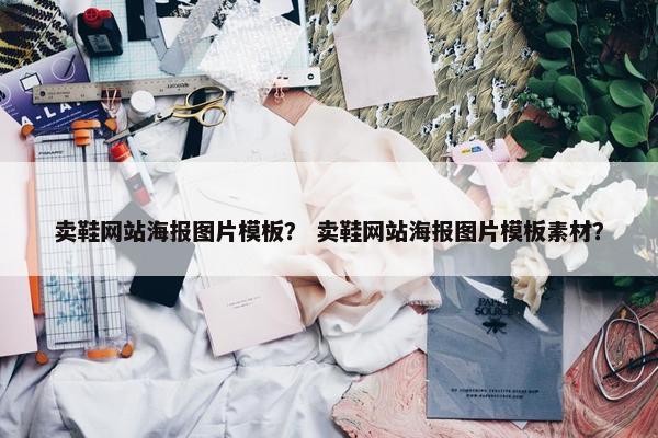 卖鞋网站海报图片模板？ 卖鞋网站海报图片模板素材？