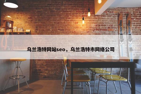 乌兰浩特网站seo，乌兰浩特市网络公司