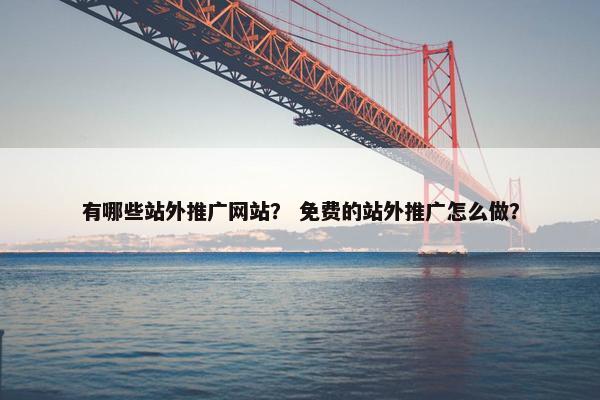 有哪些站外推广网站？ 免费的站外推广怎么做？