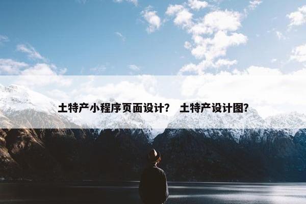 土特产小程序页面设计？ 土特产设计图？