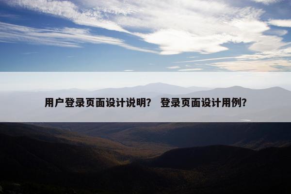 用户登录页面设计说明？ 登录页面设计用例？