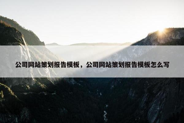 公司网站策划报告模板，公司网站策划报告模板怎么写