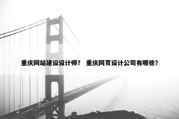 重庆网站建设设计师？ 重庆网页设计公司有哪些？
