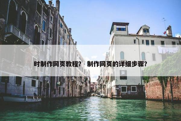 时制作网页教程？ 制作网页的详细步骤？