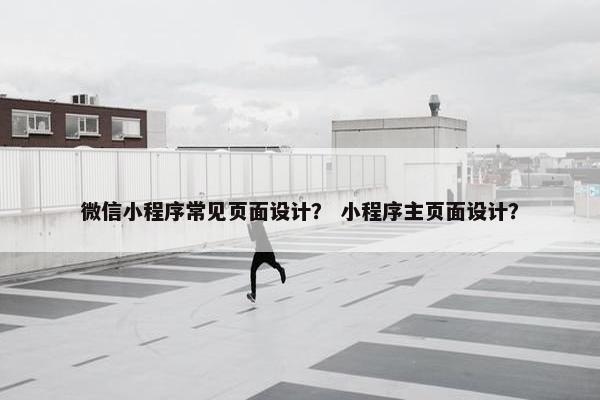 微信小程序常见页面设计？ 小程序主页面设计？