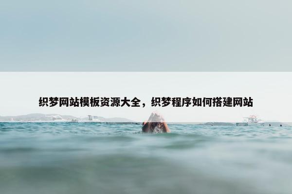 织梦网站模板资源大全，织梦程序如何搭建网站