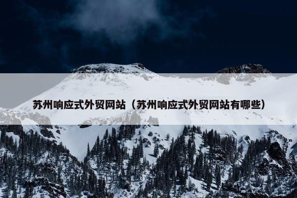 苏州响应式外贸网站（苏州响应式外贸网站有哪些）