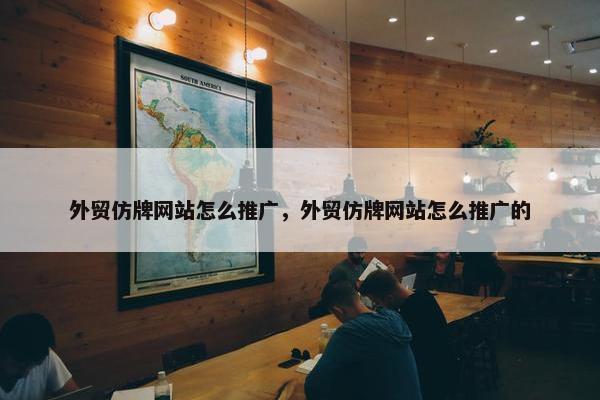外贸仿牌网站怎么推广，外贸仿牌网站怎么推广的