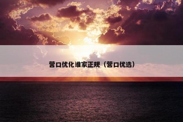 营口优化谁家正规（营口优选）