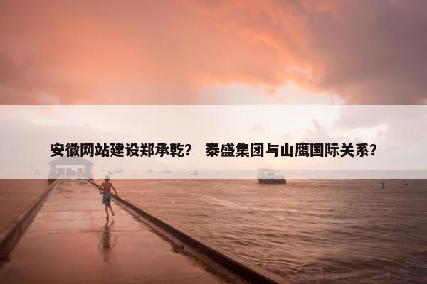 安徽网站建设郑承乾？ 泰盛集团与山鹰国际关系？