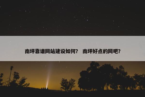 南坪靠谱网站建设如何？ 南坪好点的网吧？