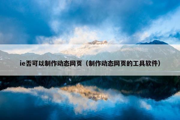 ie否可以制作动态网页（制作动态网页的工具软件）
