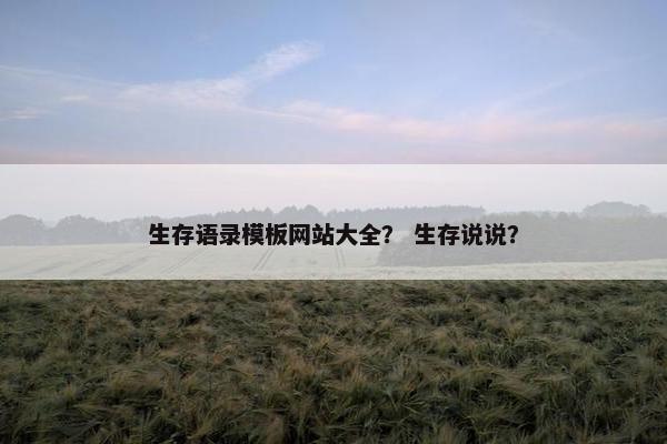 生存语录模板网站大全？ 生存说说？