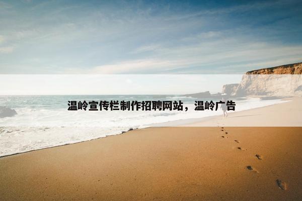 温岭宣传栏制作招聘网站，温岭广告