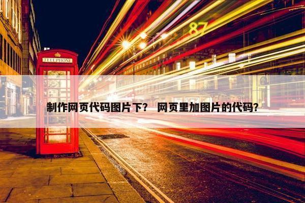 制作网页代码图片下？ 网页里加图片的代码？
