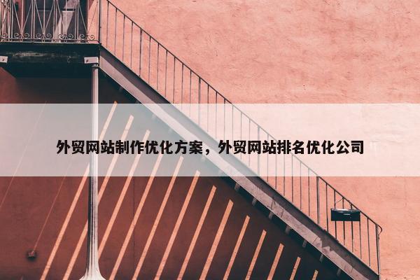 外贸网站制作优化方案，外贸网站排名优化公司
