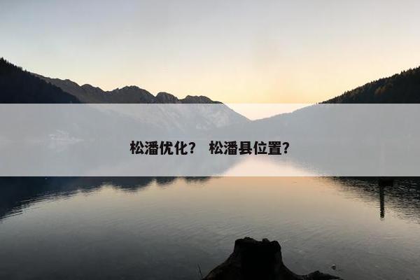 松潘优化？ 松潘县位置？