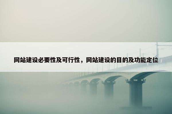 网站建设必要性及可行性，网站建设的目的及功能定位