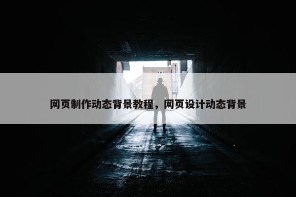 网页制作动态背景教程，网页设计动态背景
